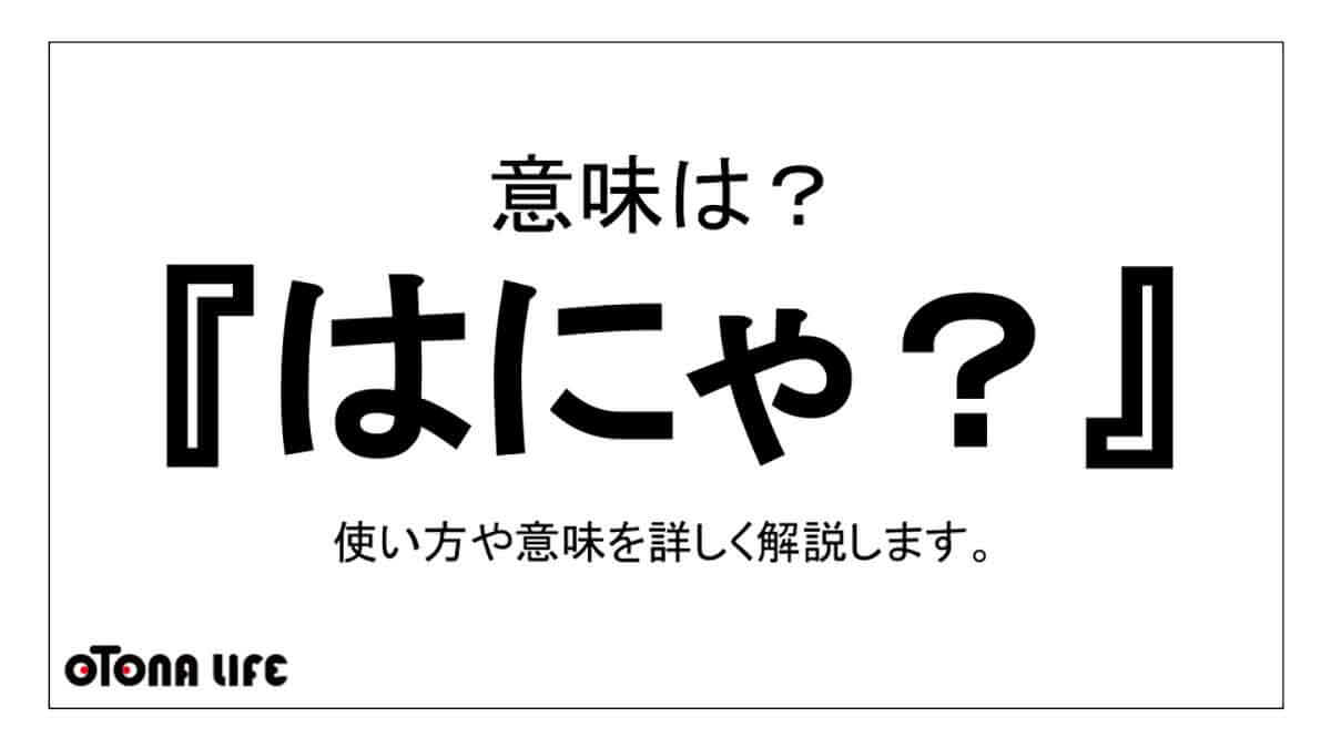 はにゃ の意味は無意識に口から出る あれ 意味 例文を紹介 Otona Life オトナライフ