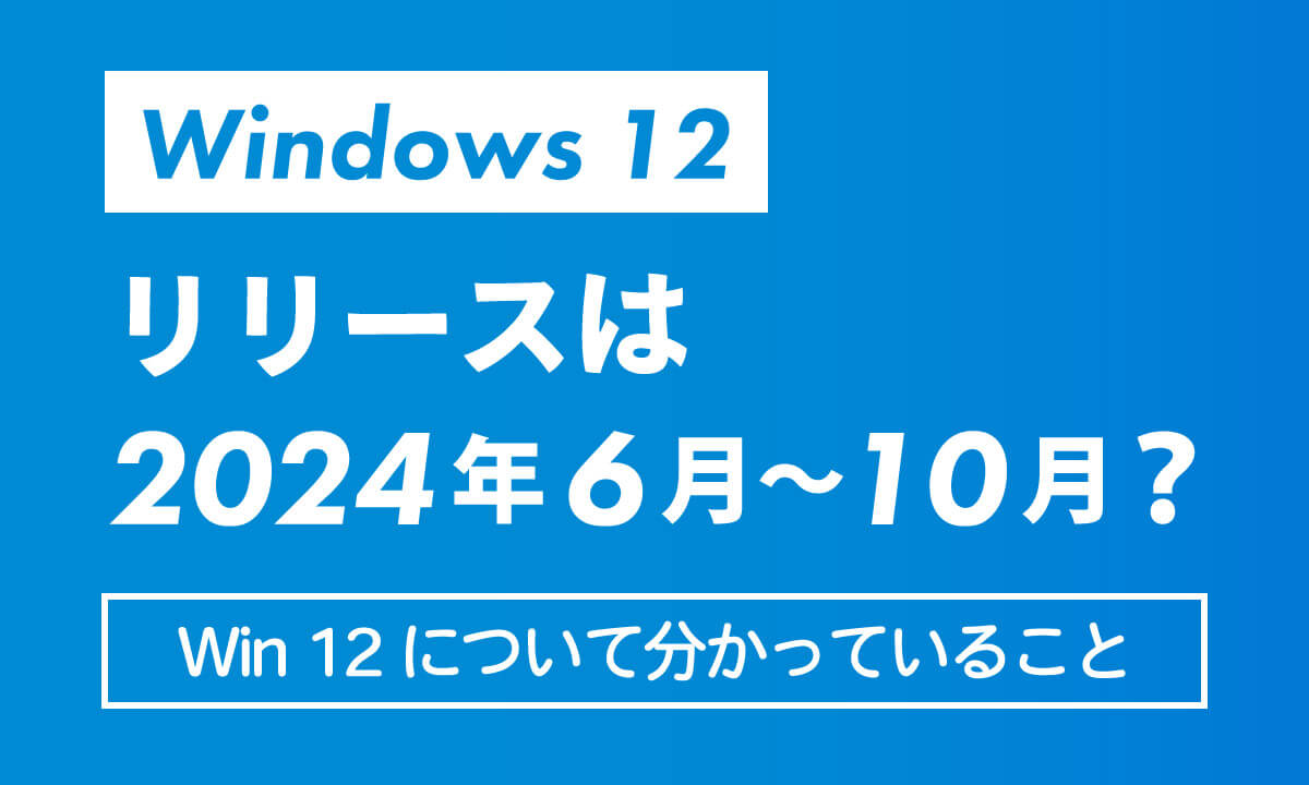 =Windows 12のリリースは2024年6月～10月？Win 12について分かっていることまとめ1