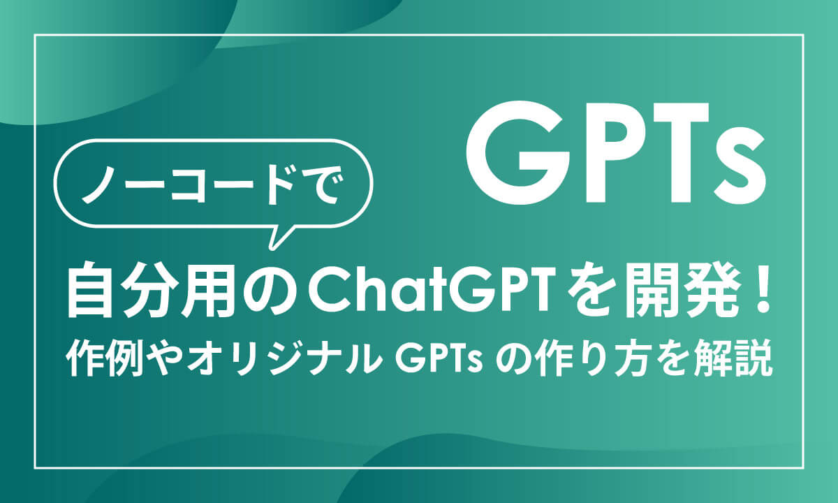 GPTsとは：ノーコードでオリジナルのChatGPTを制作可能
